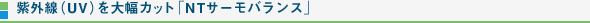 紫外線（UV）を大幅カット「NTサーモバランス」