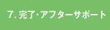 7.完成・アフターサポート